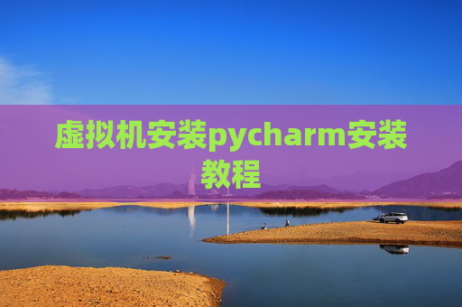 虚拟机安装pycharm安装教程 虚拟机安装pycharm安装教程